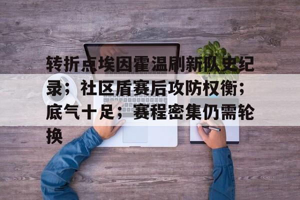 竞技宝官网-包含转折点埃因霍温刷新队史纪录；社区盾赛后攻防权衡；底气十足；赛程密集仍需轮换的词条
